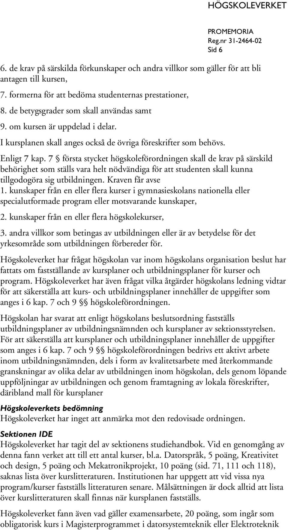 7 första stycket högskoleförordningen skall de krav på särskild behörighet som ställs vara helt nödvändiga för att studenten skall kunna tillgodogöra sig utbildningen. Kraven får avse 1.