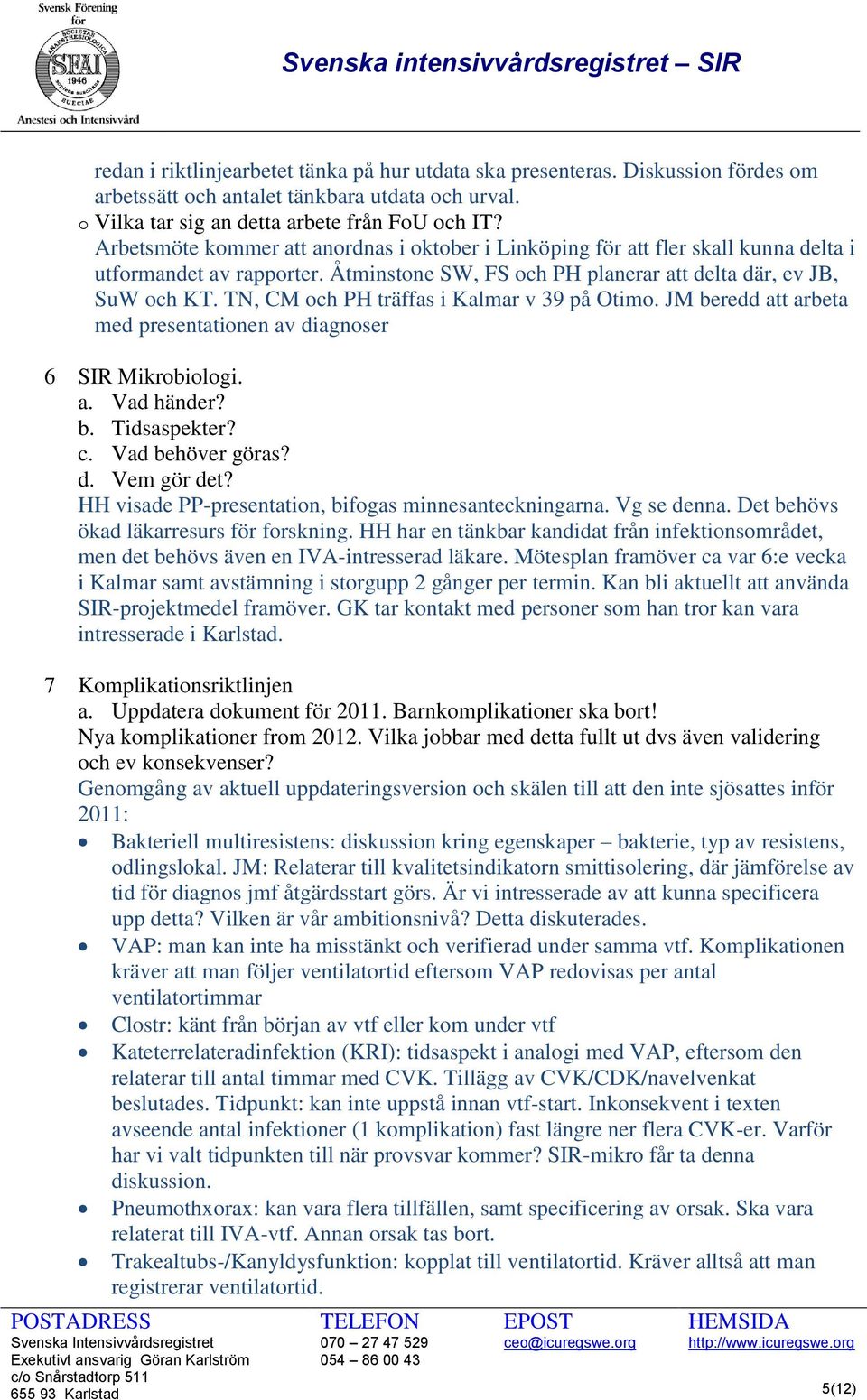 TN, CM och PH träffas i Kalmar v 39 på Otimo. JM beredd att arbeta med presentationen av diagnoser 6 SIR Mikrobiologi. a. Vad händer? b. Tidsaspekter? c. Vad behöver göras? d. Vem gör det?