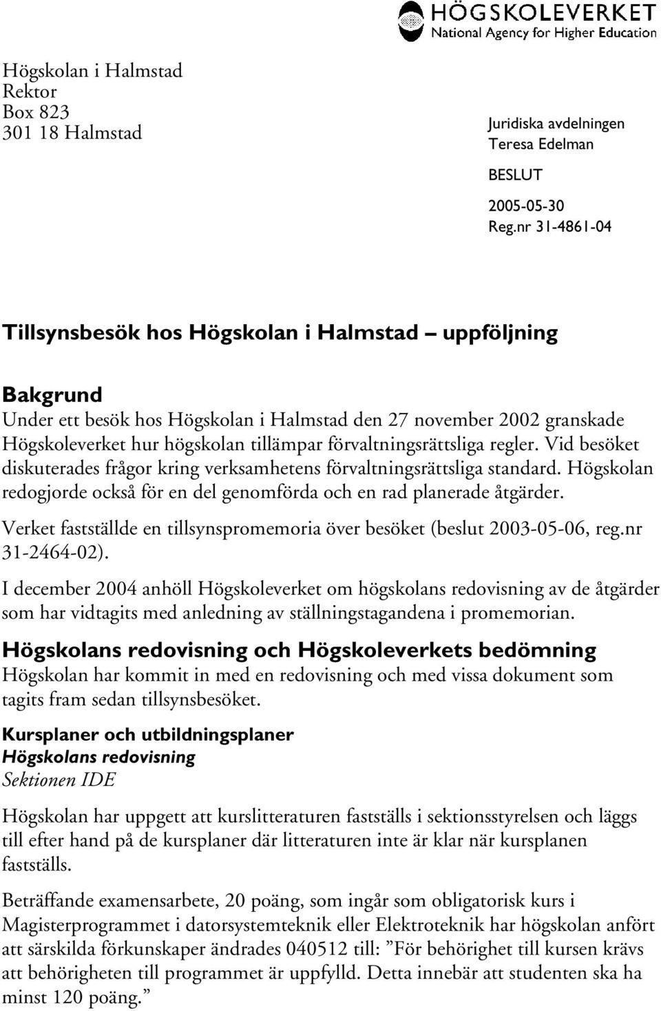Högskolan redogjorde också för en del genomförda och en rad planerade åtgärder. Verket fastställde en tillsynspromemoria över besöket (beslut 2003-05-06, reg.nr 31-2464-02).