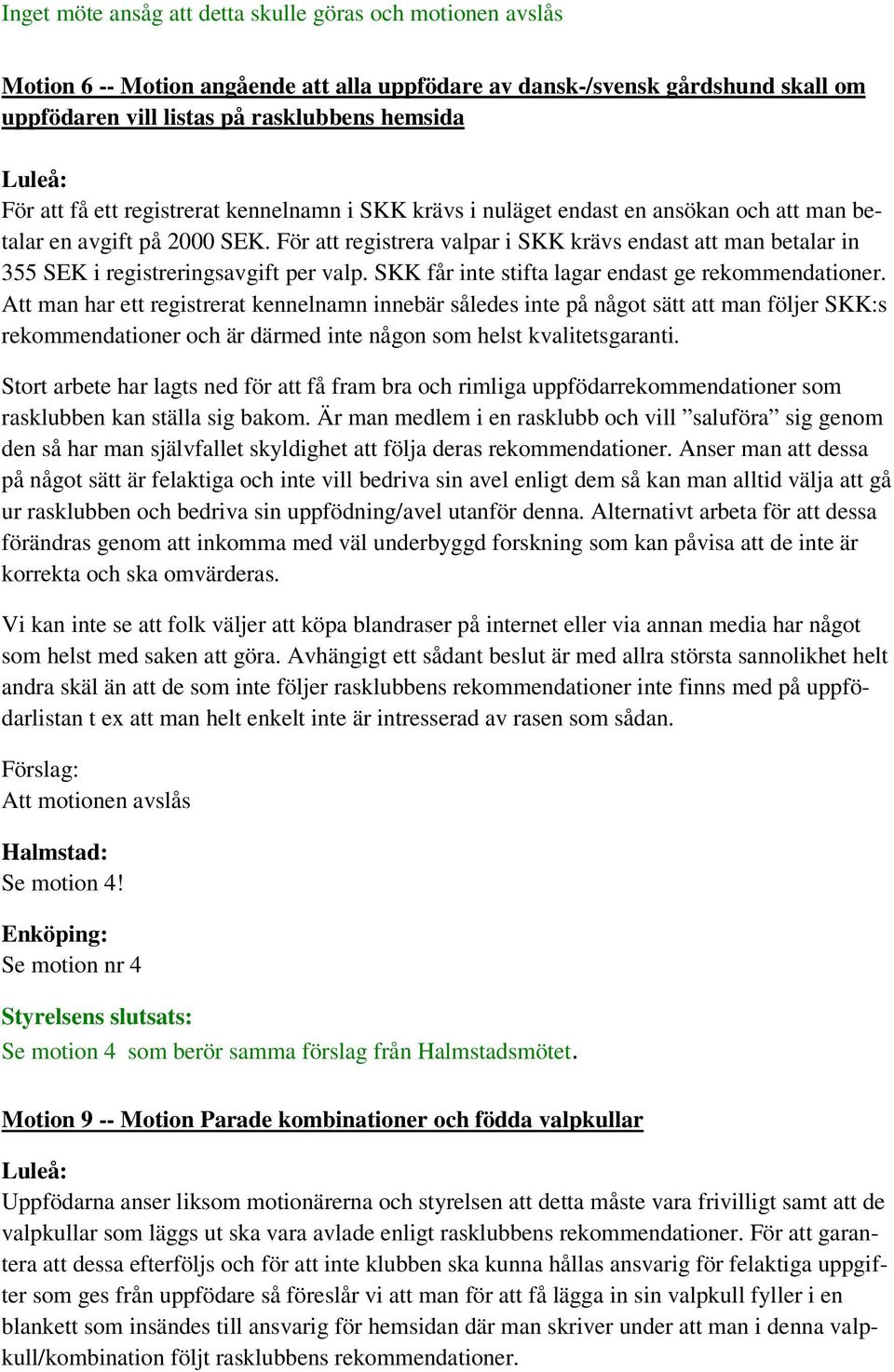 För att registrera valpar i SKK krävs endast att man betalar in 355 SEK i registreringsavgift per valp. SKK får inte stifta lagar endast ge rekommendationer.