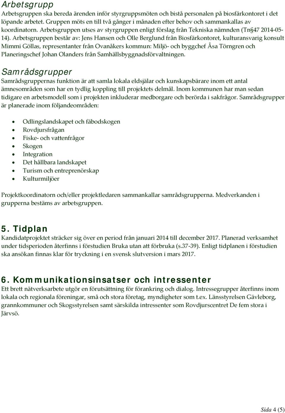 Arbetsgruppen består av: Jens Hansen och Olle Berglund från Biosfärkontoret, kulturansvarig konsult Mimmi Göllas, representanter från Ovanåkers kommun: Miljö- och byggchef Åsa Törngren och