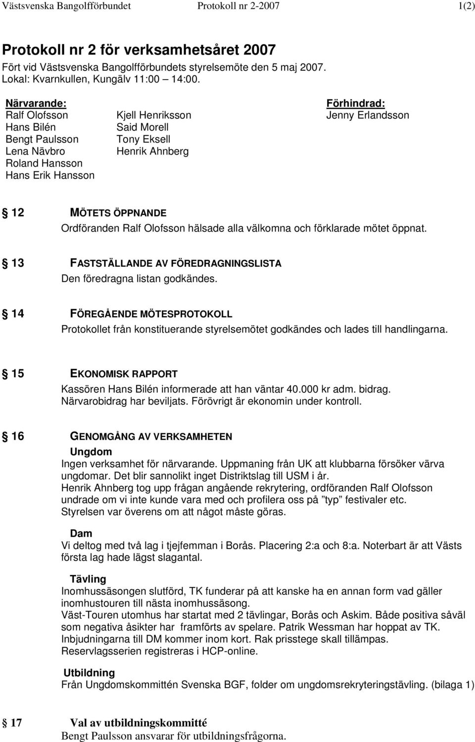 Närvarande: Förhindrad: Ralf Olofsson Kjell Henriksson Jenny Erlandsson Hans Bilén Said Morell Bengt Paulsson Tony Eksell Lena Nävbro Henrik Ahnberg Roland Hansson Hans Erik Hansson 12 MÖTETS