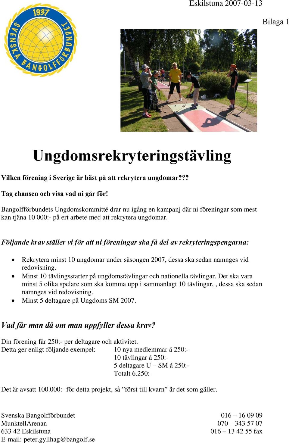 Följande krav ställer vi för att ni föreningar ska få del av rekryteringspengarna: Rekrytera minst 10 ungdomar under säsongen 2007, dessa ska sedan namnges vid redovisning.