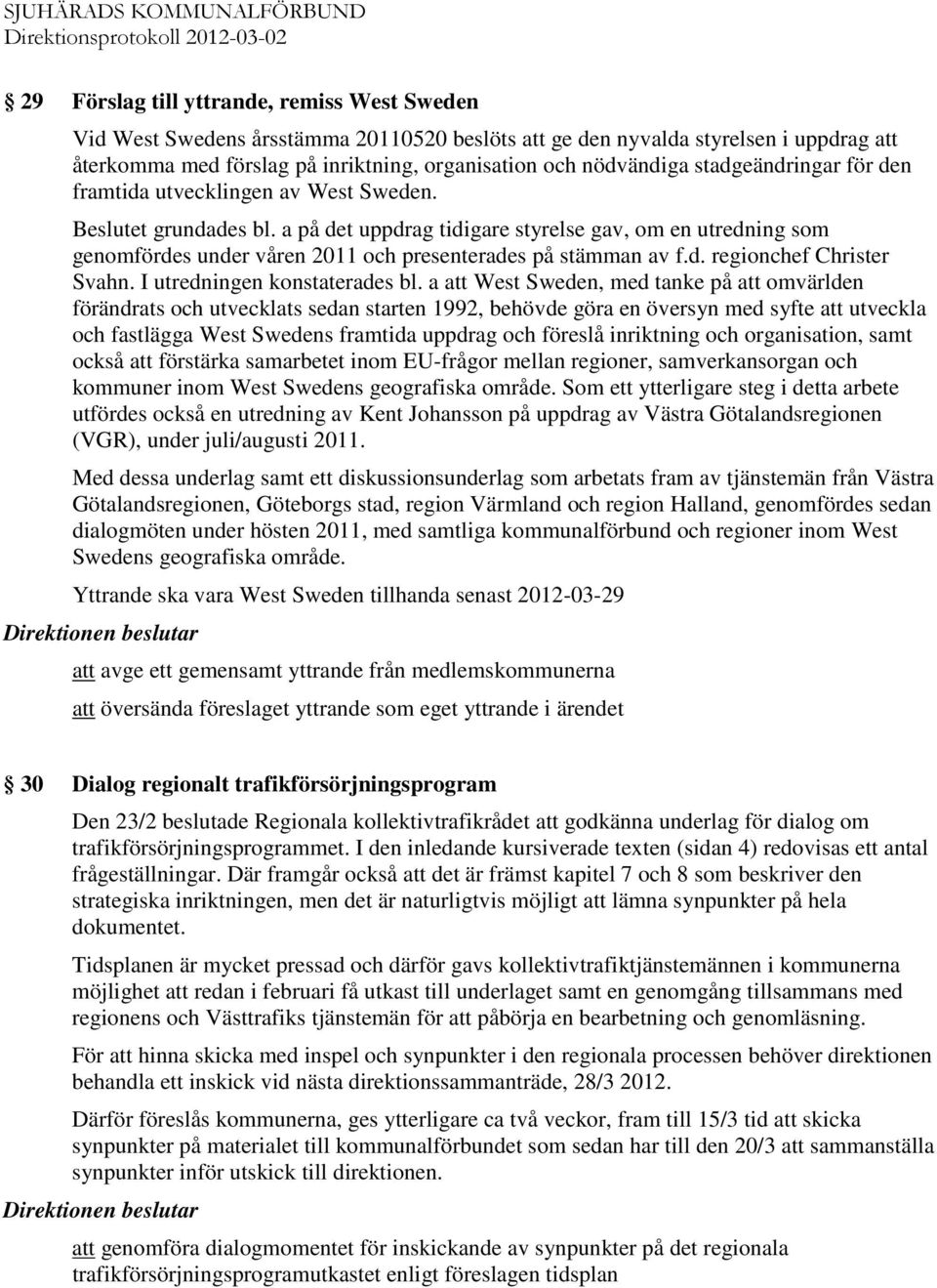 a på det uppdrag tidigare styrelse gav, om en utredning som genomfördes under våren 2011 och presenterades på stämman av f.d. regionchef Christer Svahn. I utredningen konstaterades bl.