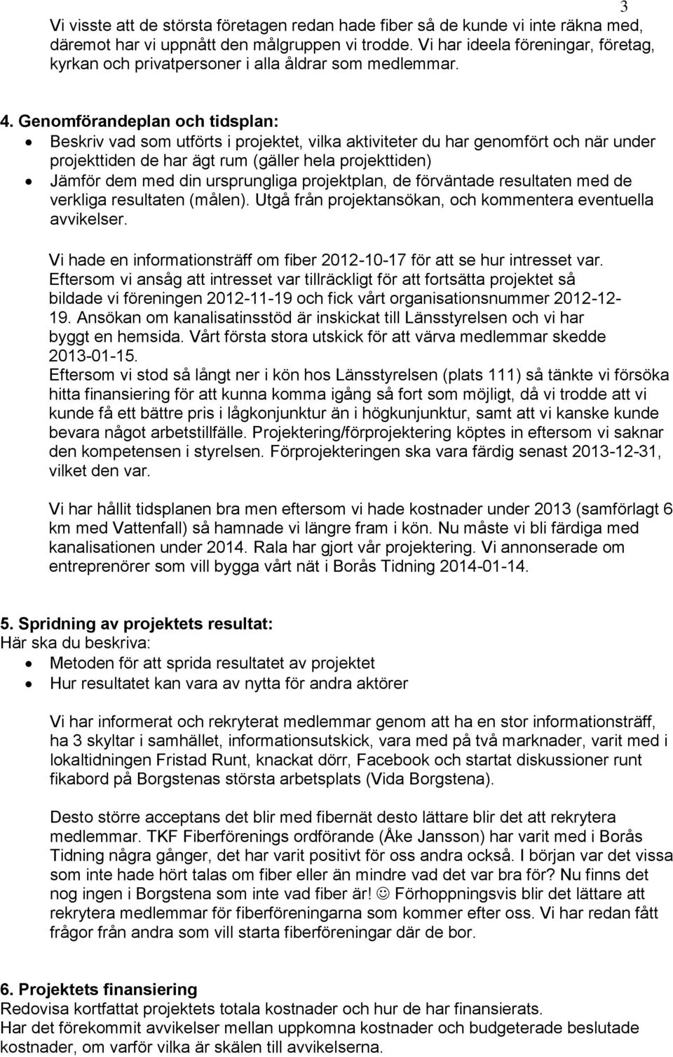 Genomförandeplan och tidsplan: Beskriv vad som utförts i projektet, vilka aktiviteter du har genomfört och när under projekttiden de har ägt rum (gäller hela projekttiden) Jämför dem med din