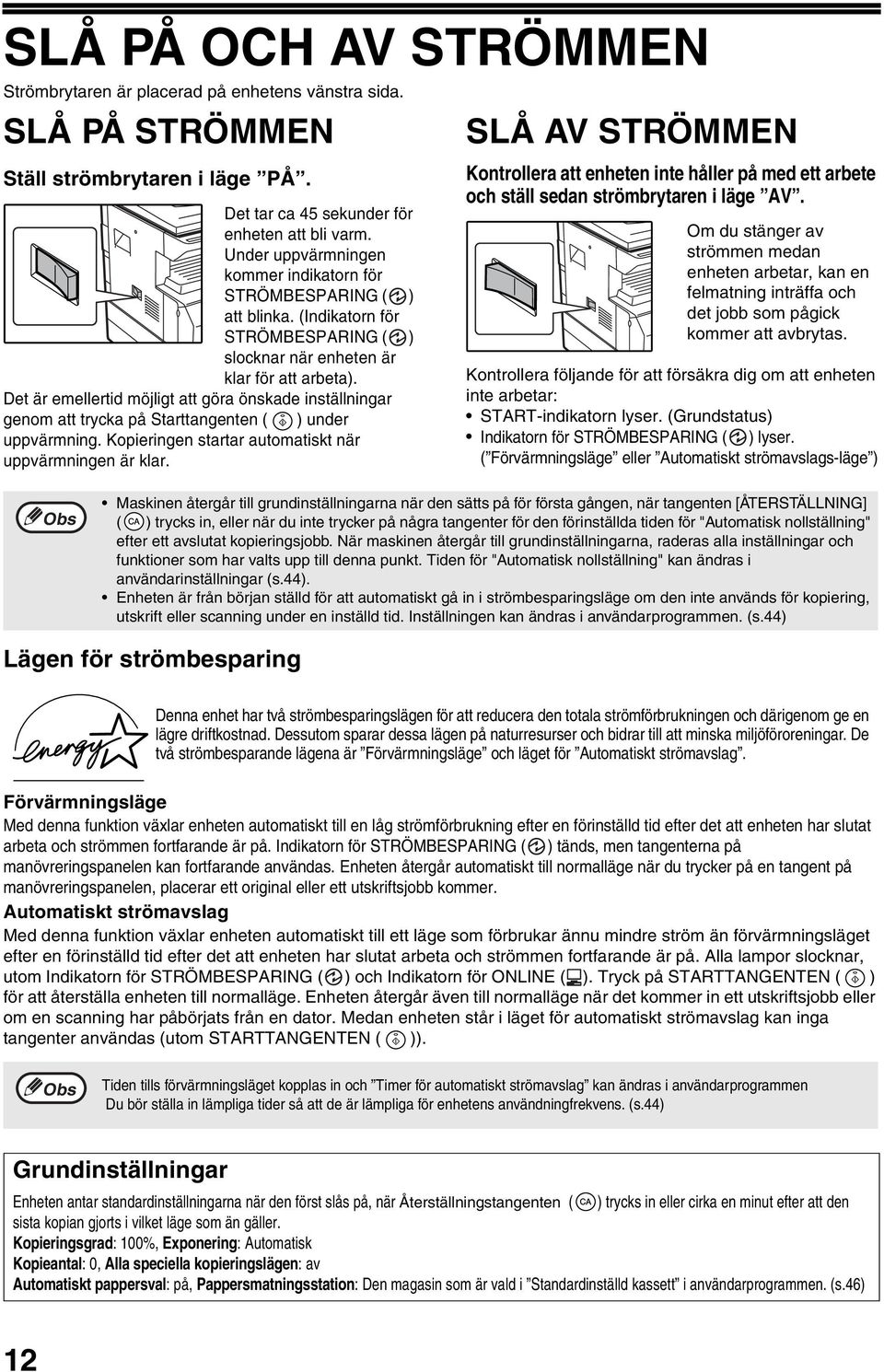 Det är emellertid möjligt att göra önskade inställningar genom att trycka på Starttangenten ( ) under uppvärmning. Kopieringen startar automatiskt när uppvärmningen är klar.