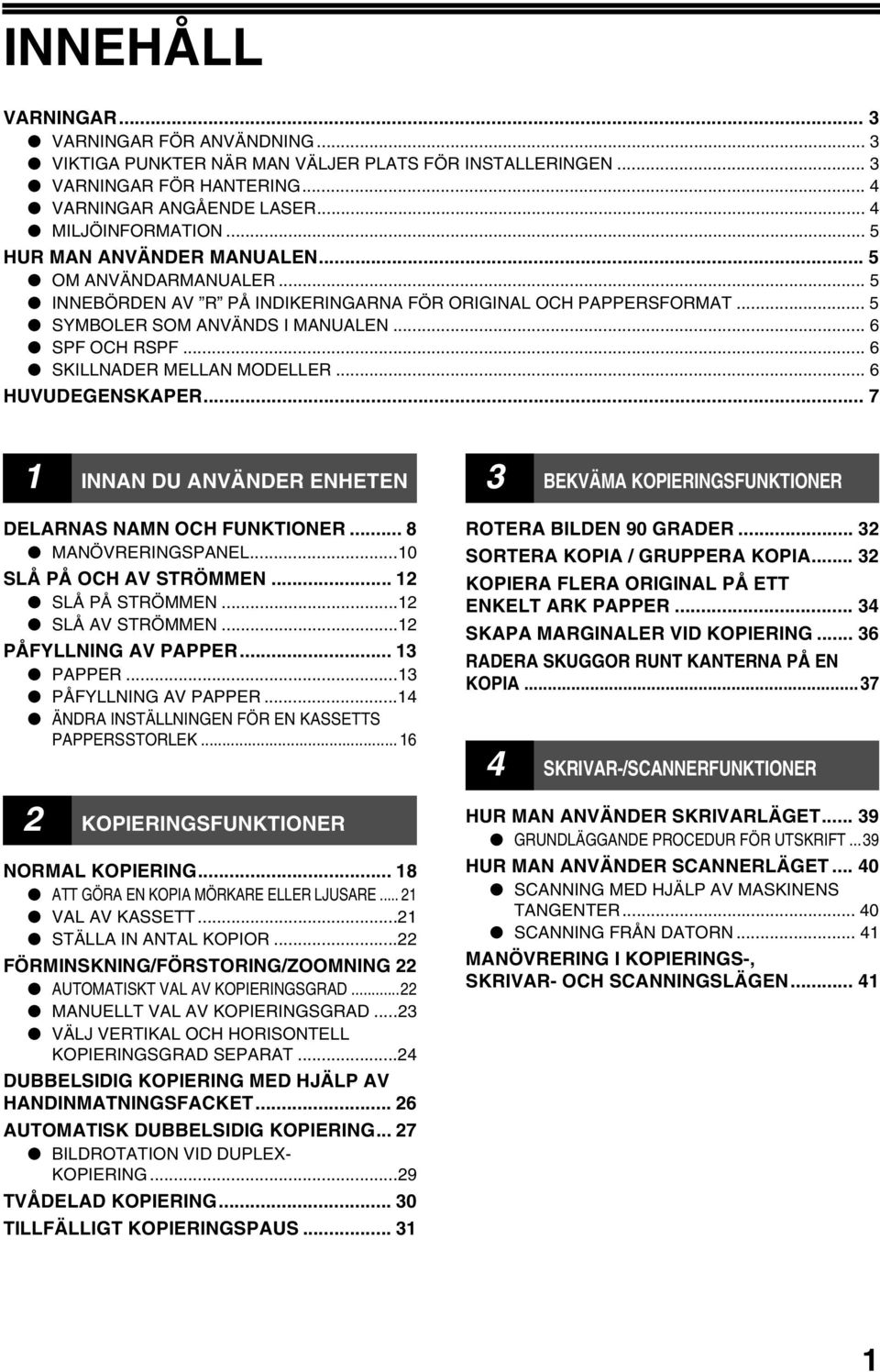 .. 6 SKILLNADER MELLAN MODELLER... 6 HUVUDEGENSKAPER... 7 INNAN DU ANVÄNDER ENHETEN DELARNAS NAMN OCH FUNKTIONER... 8 MANÖVRERINGSPANEL...0 SLÅ PÅ OCH AV STRÖMMEN... SLÅ PÅ STRÖMMEN... SLÅ AV STRÖMMEN.