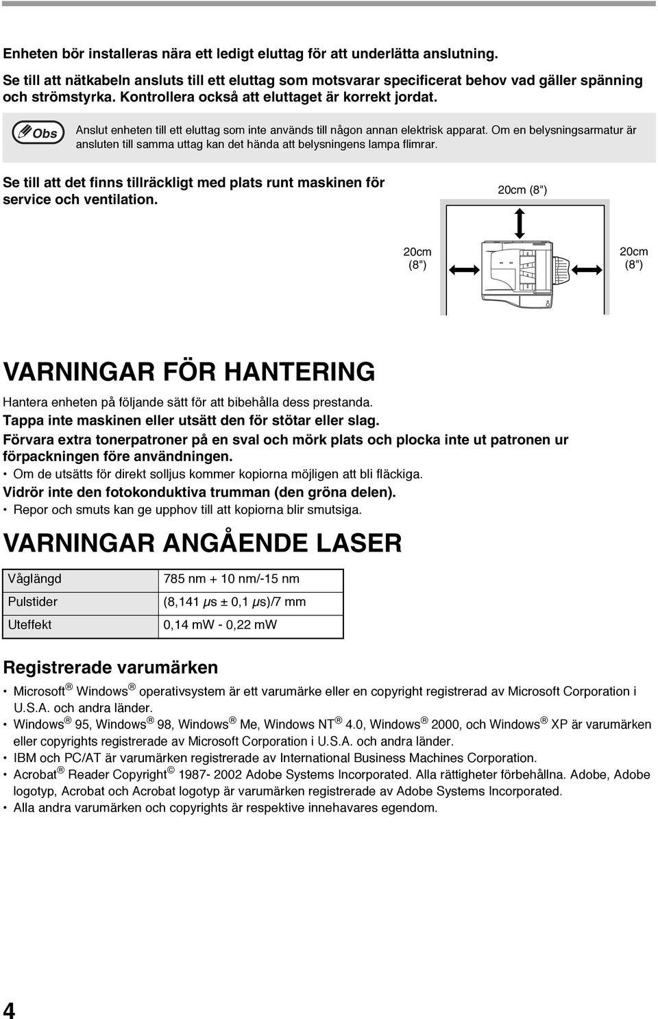 Om en belysningsarmatur är ansluten till samma uttag kan det hända att belysningens lampa flimrar. Se till att det finns tillräckligt med plats runt maskinen för service och ventilation.