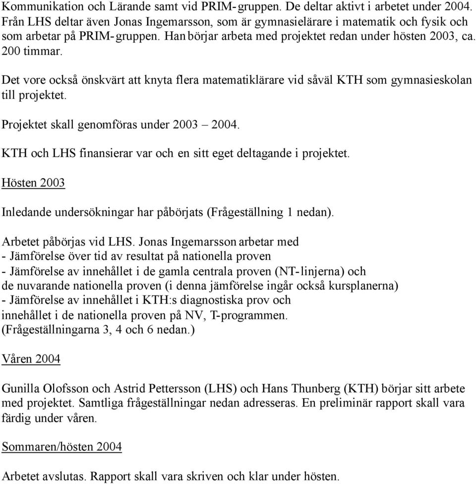 Det vore också önskvärt att knyta flera matematiklärare vid såväl KTH som gymnasieskolan till projektet. Projektet skall genomföras under 2003 2004.