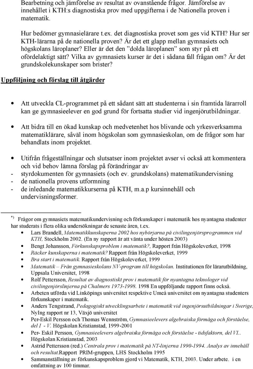 Eller är det den dolda läroplanen som styr på ett ofördelaktigt sätt? Vilka av gymnasiets kurser är det i sådana fall frågan om? Är det grundskolekunskaper som brister?