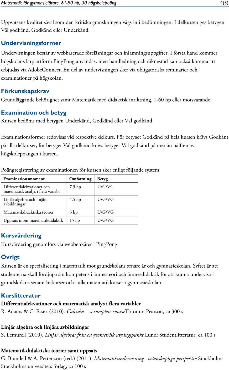 I första hand kommer högskolans lärplattform PingPong användas, men handledning och räknestöd kan också komma att erbjudas via AdobeConnect.