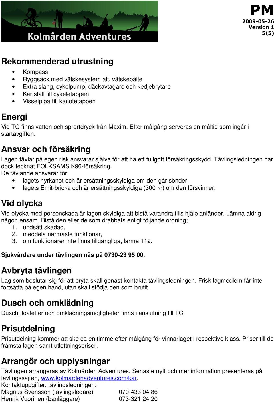 Efter målgång serveras en måltid som ingår i startavgiften. Ansvar och försäkring Lagen tävlar på egen risk ansvarar själva för att ha ett fullgott försäkringsskydd.