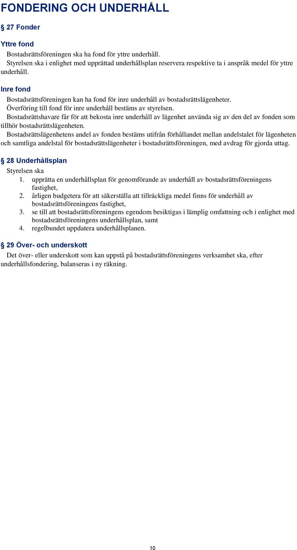 Inre fond Bostadsrättsföreningen kan ha fond för inre underhåll av bostadsrättslägenheter. Överföring till fond för inre underhåll bestäms av styrelsen.
