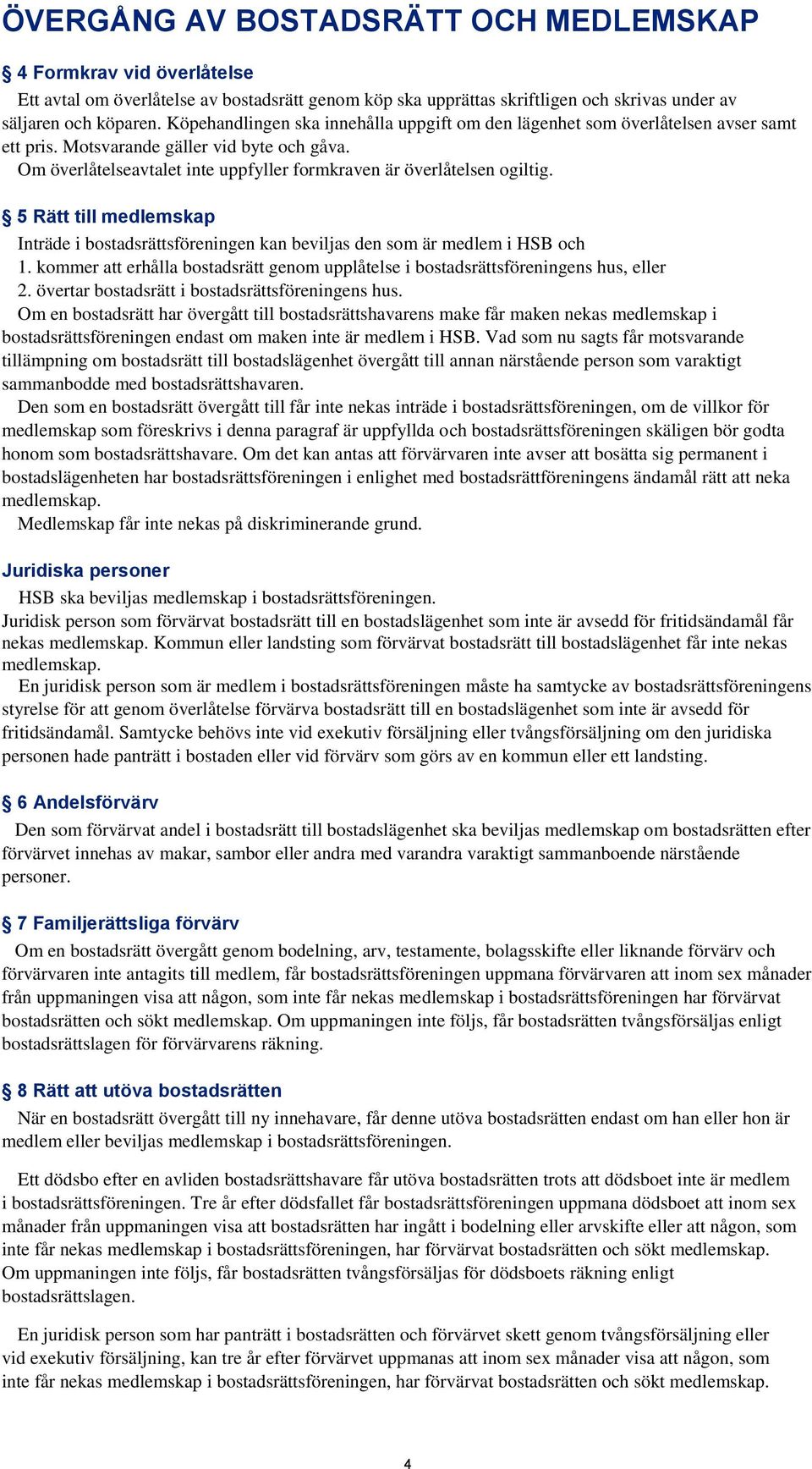 Om överlåtelseavtalet inte uppfyller formkraven är överlåtelsen ogiltig. 5 Rätt till medlemskap Inträde i bostadsrättsföreningen kan beviljas den som är medlem i HSB och 1.