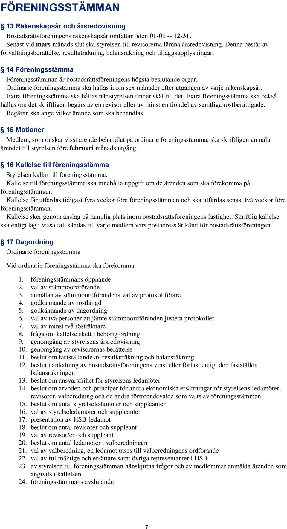 Ordinarie föreningsstämma ska hållas inom sex månader efter utgången av varje räkenskapsår. Extra föreningsstämma ska hållas när styrelsen finner skäl till det.