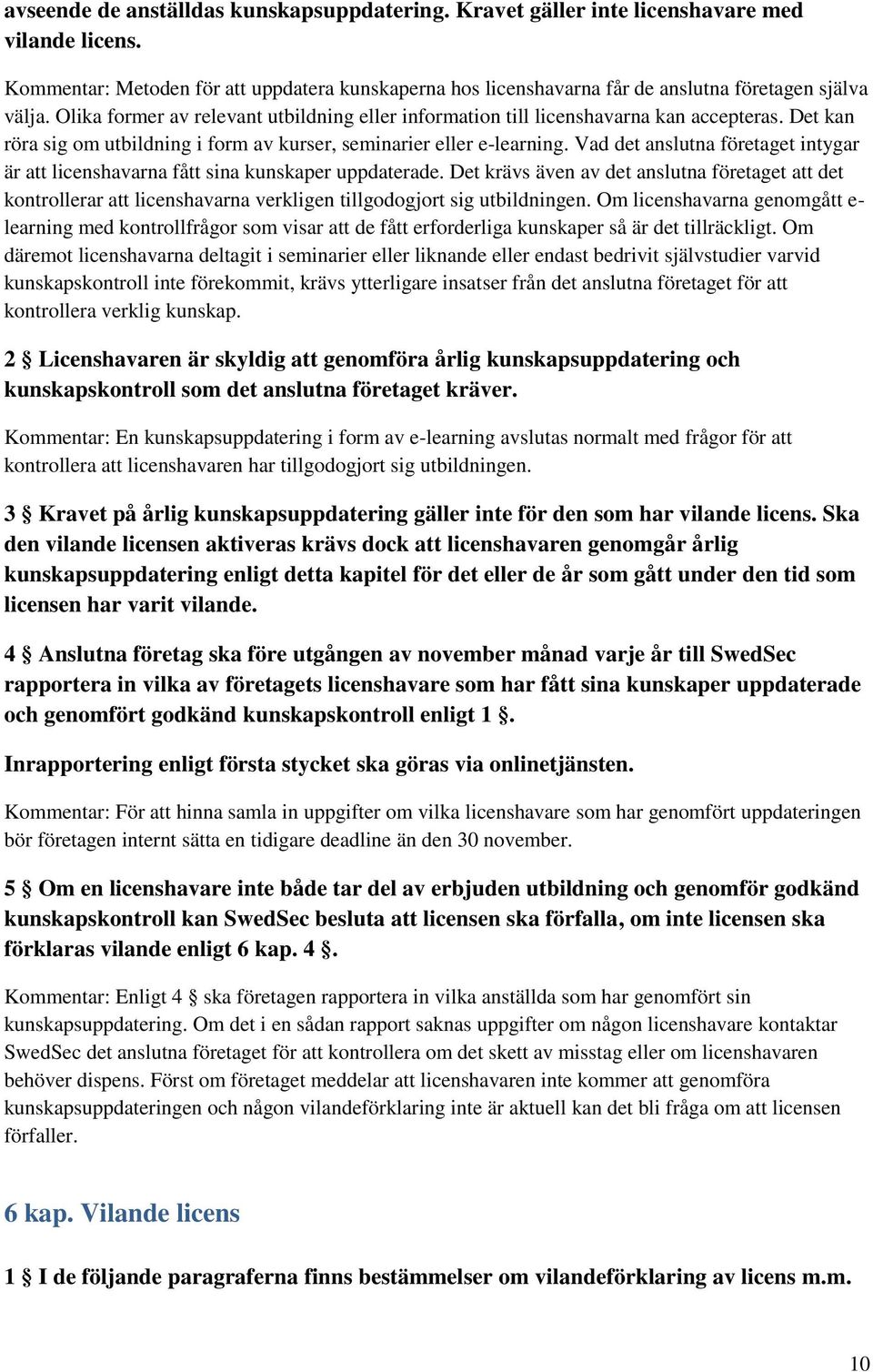 Det kan röra sig om utbildning i form av kurser, seminarier eller e-learning. Vad det anslutna företaget intygar är att licenshavarna fått sina kunskaper uppdaterade.
