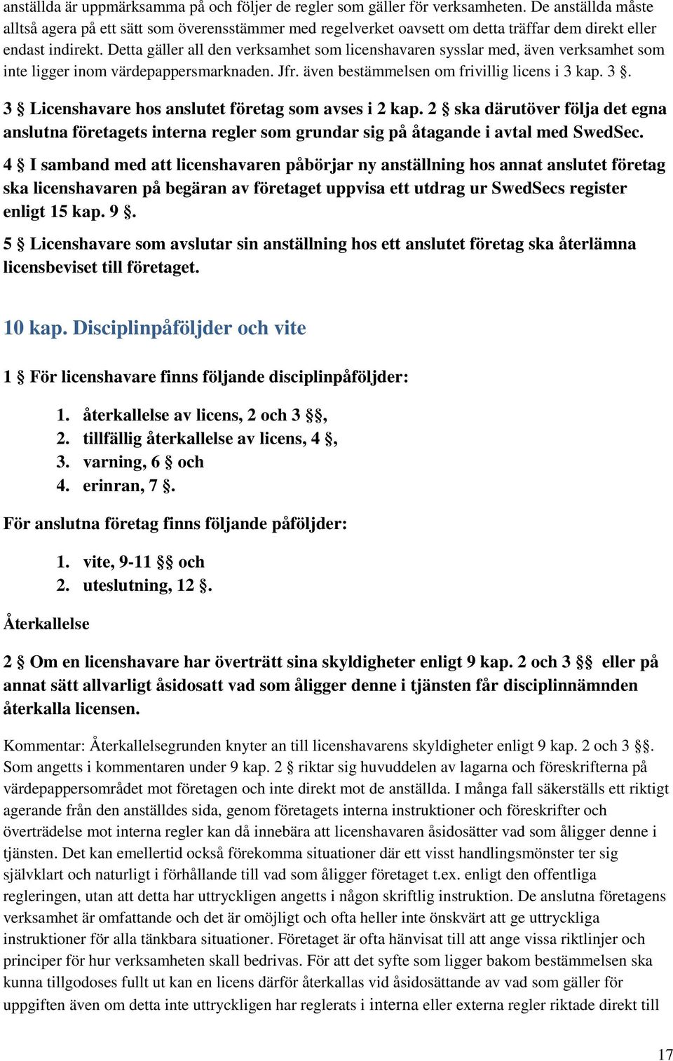 Detta gäller all den verksamhet som licenshavaren sysslar med, även verksamhet som inte ligger inom värdepappersmarknaden. Jfr. även bestämmelsen om frivillig licens i 3 