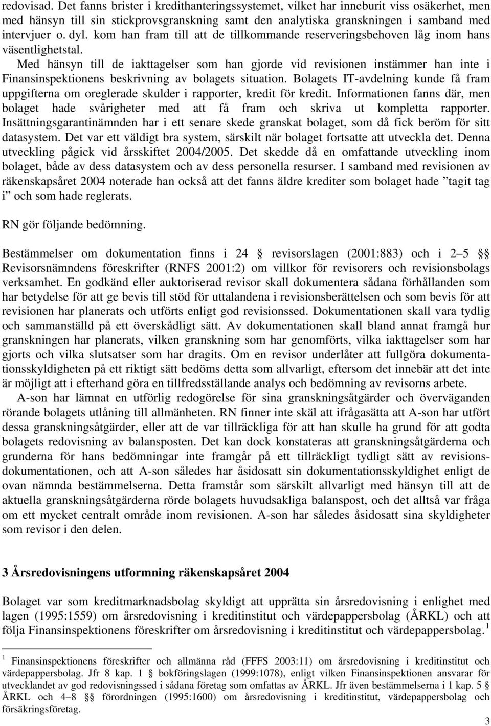 Med hänsyn till de iakttagelser som han gjorde vid revisionen instämmer han inte i Finansinspektionens beskrivning av bolagets situation.