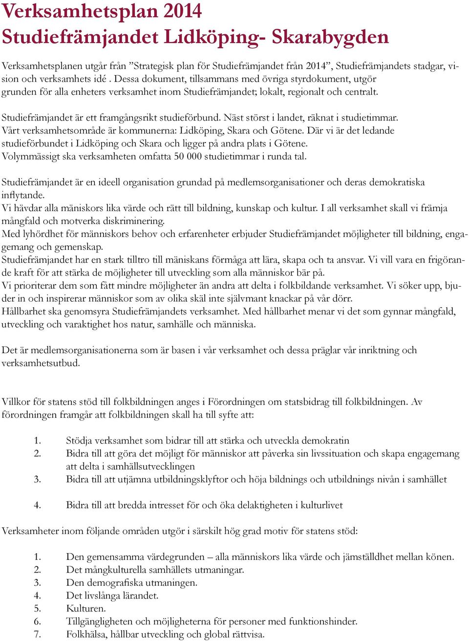 Studiefrämjandet är ett framgångsrikt studieförbund. Näst störst i landet, räknat i studietimmar. Vårt verksamhetsområde är kommunerna: Lidköping, Skara och Götene.