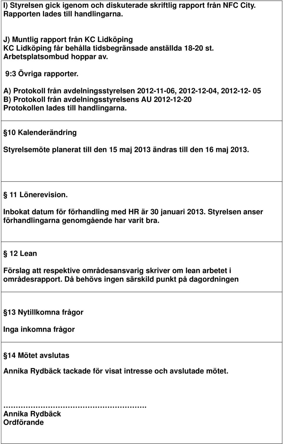 10 Kalenderändring Styrelsemöte planerat till den 15 maj 2013 ändras till den 16 maj 2013. 11 Lönerevision. Inbokat datum för förhandling med HR är 30 januari 2013.