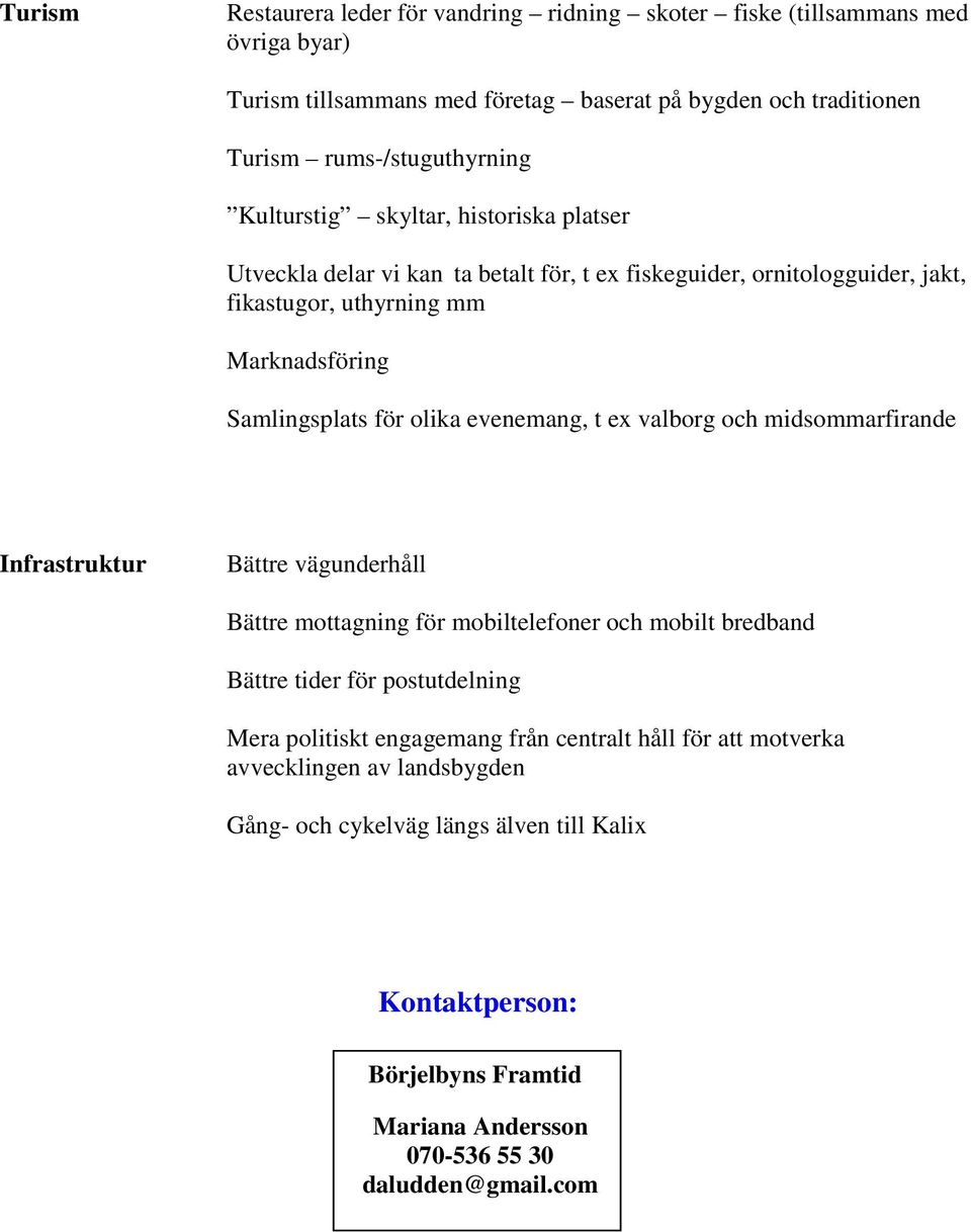 evenemang, t ex valborg och midsommarfirande Infrastruktur Bättre vägunderhåll Bättre mottagning för mobiltelefoner och mobilt bredband Bättre tider för postutdelning Mera politiskt
