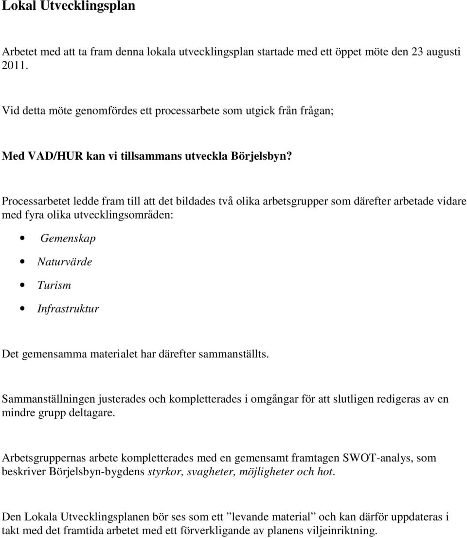 Processarbetet ledde fram till att det bildades två olika arbetsgrupper som därefter arbetade vidare med fyra olika utvecklingsområden: Gemenskap Naturvärde Turism Infrastruktur Det gemensamma