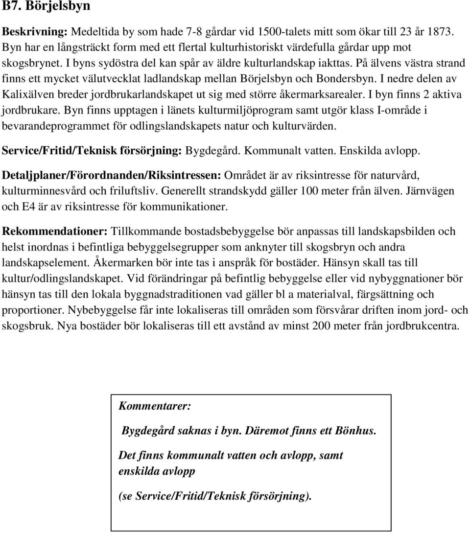 På älvens västra strand finns ett mycket välutvecklat ladlandskap mellan Börjelsbyn och Bondersbyn. I nedre delen av Kalixälven breder jordbrukarlandskapet ut sig med större åkermarksarealer.