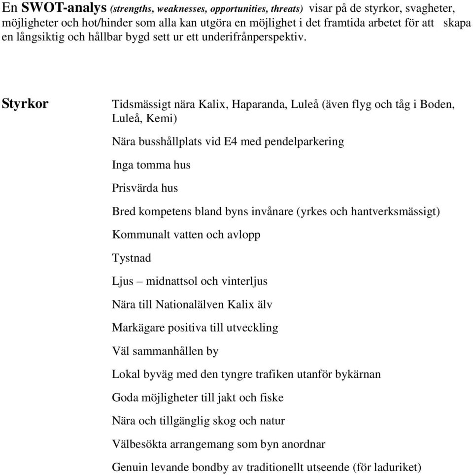 Styrkor Tidsmässigt nära Kalix, Haparanda, Luleå (även flyg och tåg i Boden, Luleå, Kemi) Nära busshållplats vid E4 med pendelparkering Inga tomma hus Prisvärda hus Bred kompetens bland byns invånare