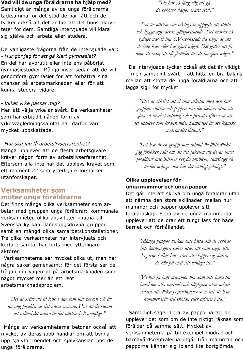 En del har avbrutit eller inte ens påbörjat gymnasiestudier. Många inser sedan att de vill genomföra gymnasiet för att förbättra sina chanser på arbetsmarknaden eller för att kunna studera vidare.