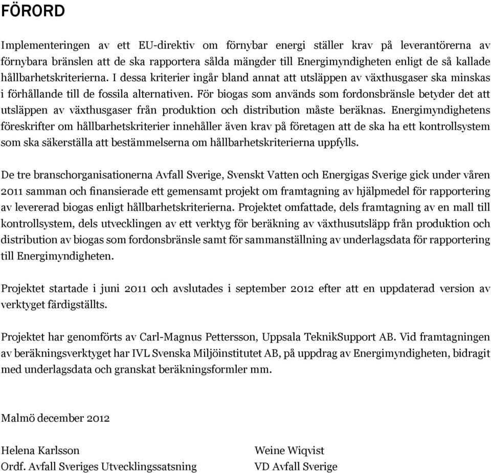 För biogas som används som fordonsbränsle betyder det att utsläppen av växthusgaser från produktion och distribution måste beräknas.