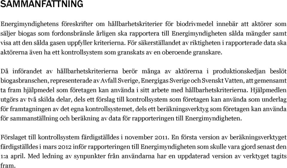 Då införandet av hållbarhetskriterierna berör många av aktörerna i produktionskedjan beslöt biogasbranschen, representerade av Avfall Sverige, Energigas Sverige och Svenskt Vatten, att gemensamt ta