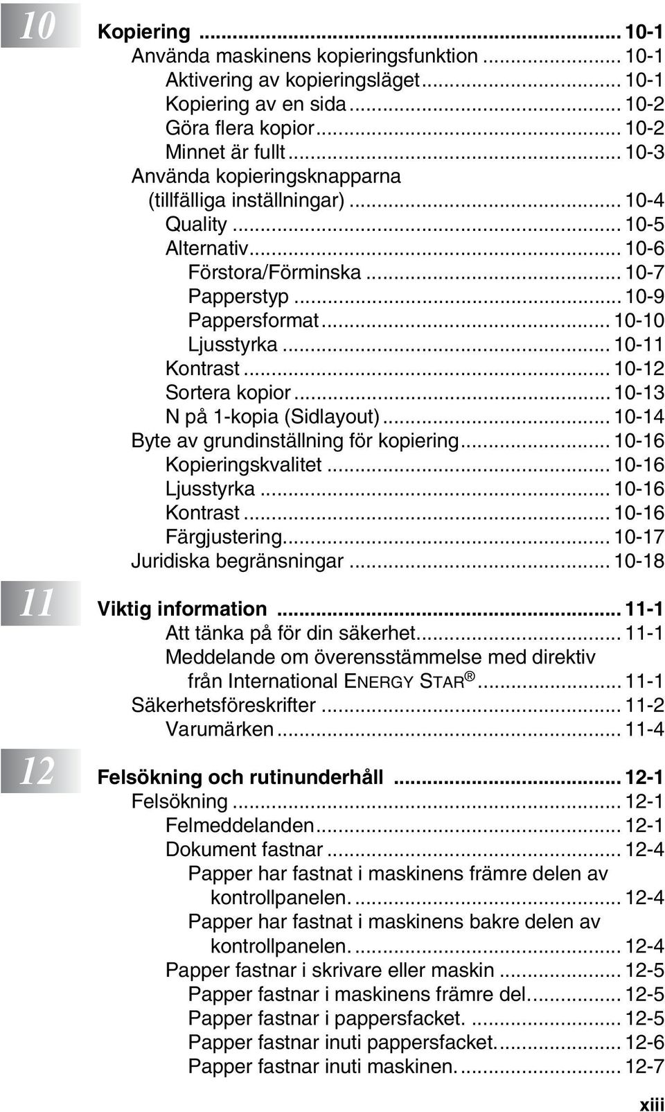 .. 10-11 Kontrast... 10-12 Sortera kopior...10-13 N på 1-kopia (Sidlayout)... 10-14 Byte av grundinställning för kopiering... 10-16 Kopieringskvalitet... 10-16 Ljusstyrka... 10-16 Kontrast.