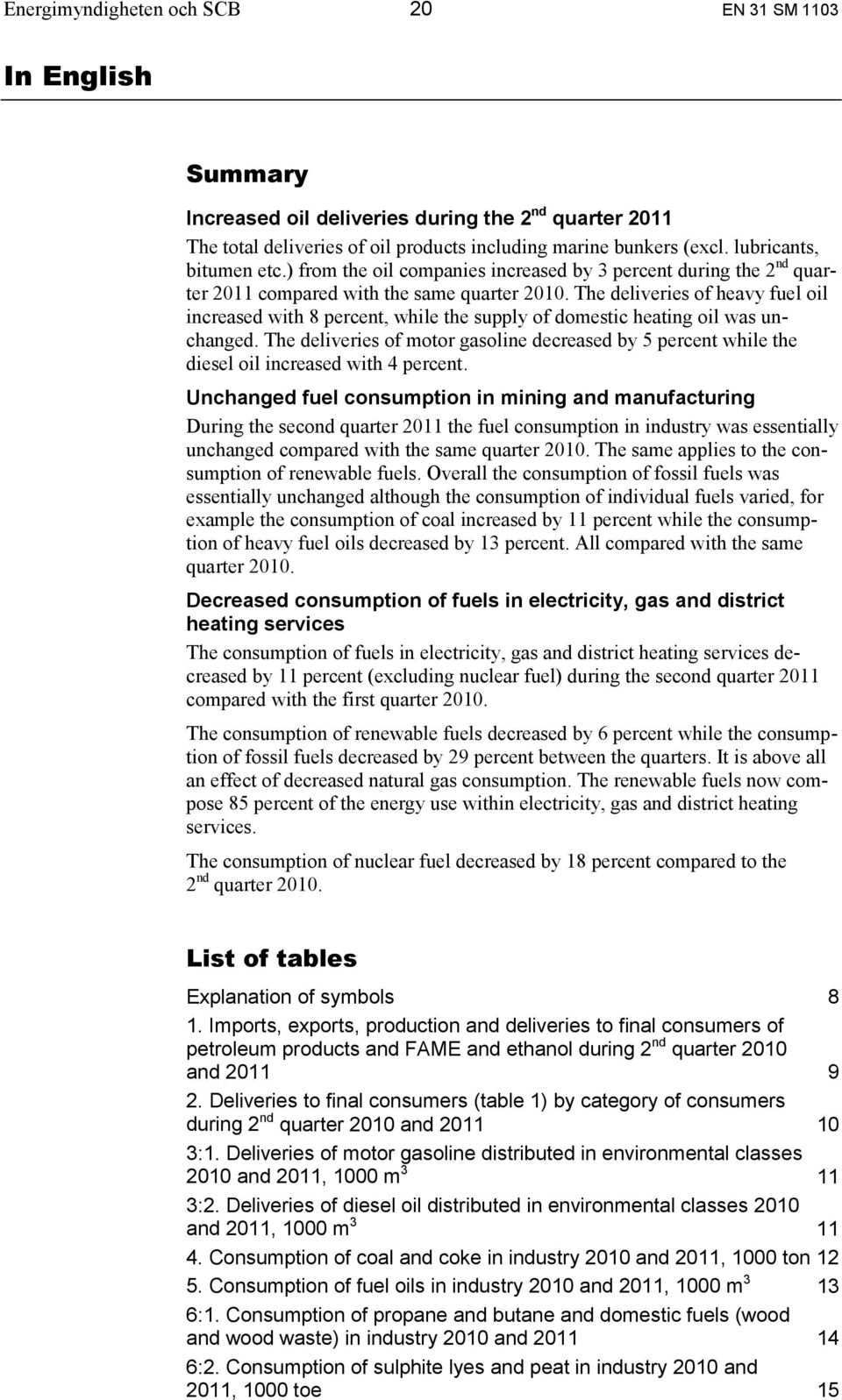 The deliveries of heavy fuel oil increased with 8 percent, while the supply of domestic heating oil was unchanged.