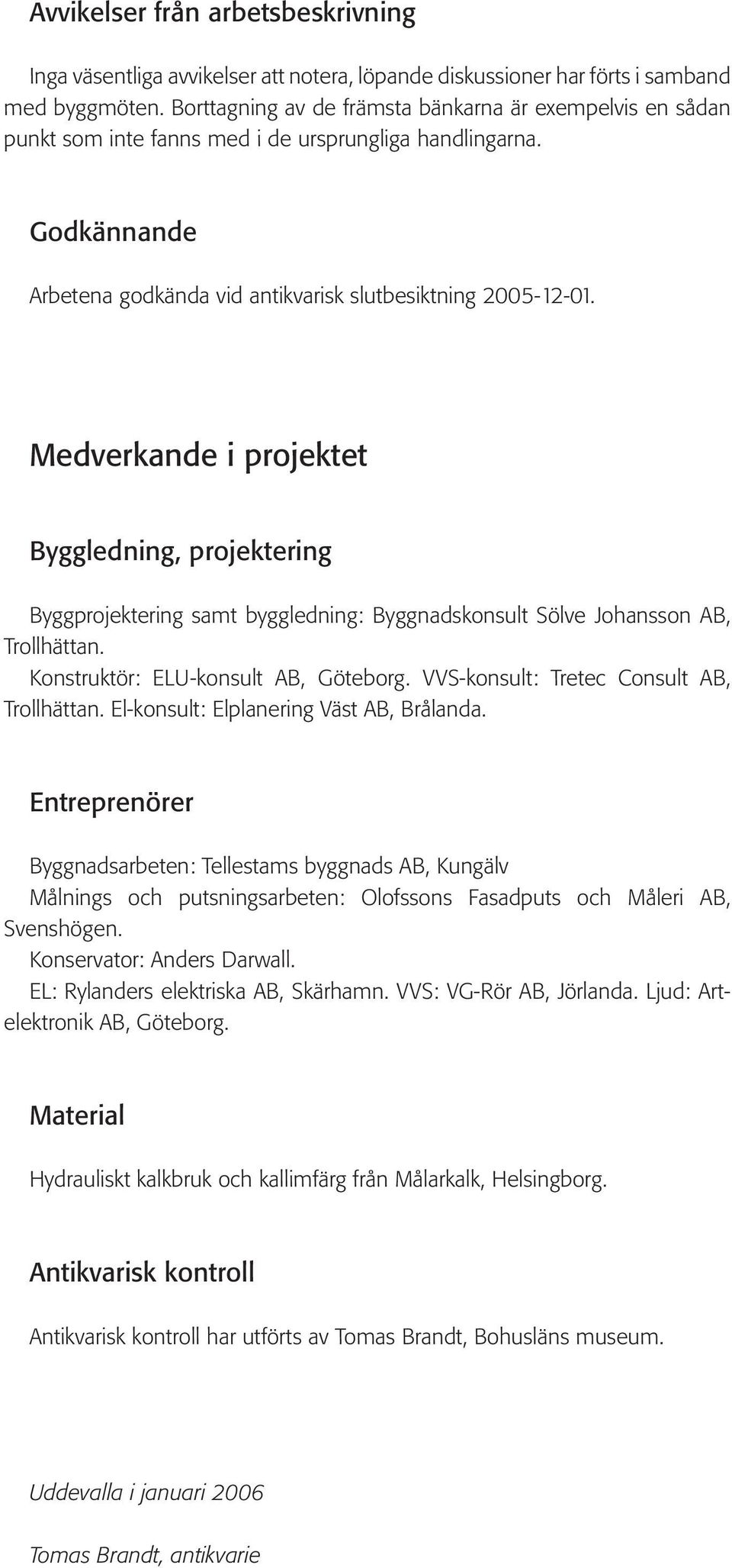 Medverkande i projektet Byggledning, projektering Byggprojektering samt byggledning: Byggnadskonsult Sölve Johansson AB, Trollhättan. Konstruktör: ELU-konsult AB, Göteborg.