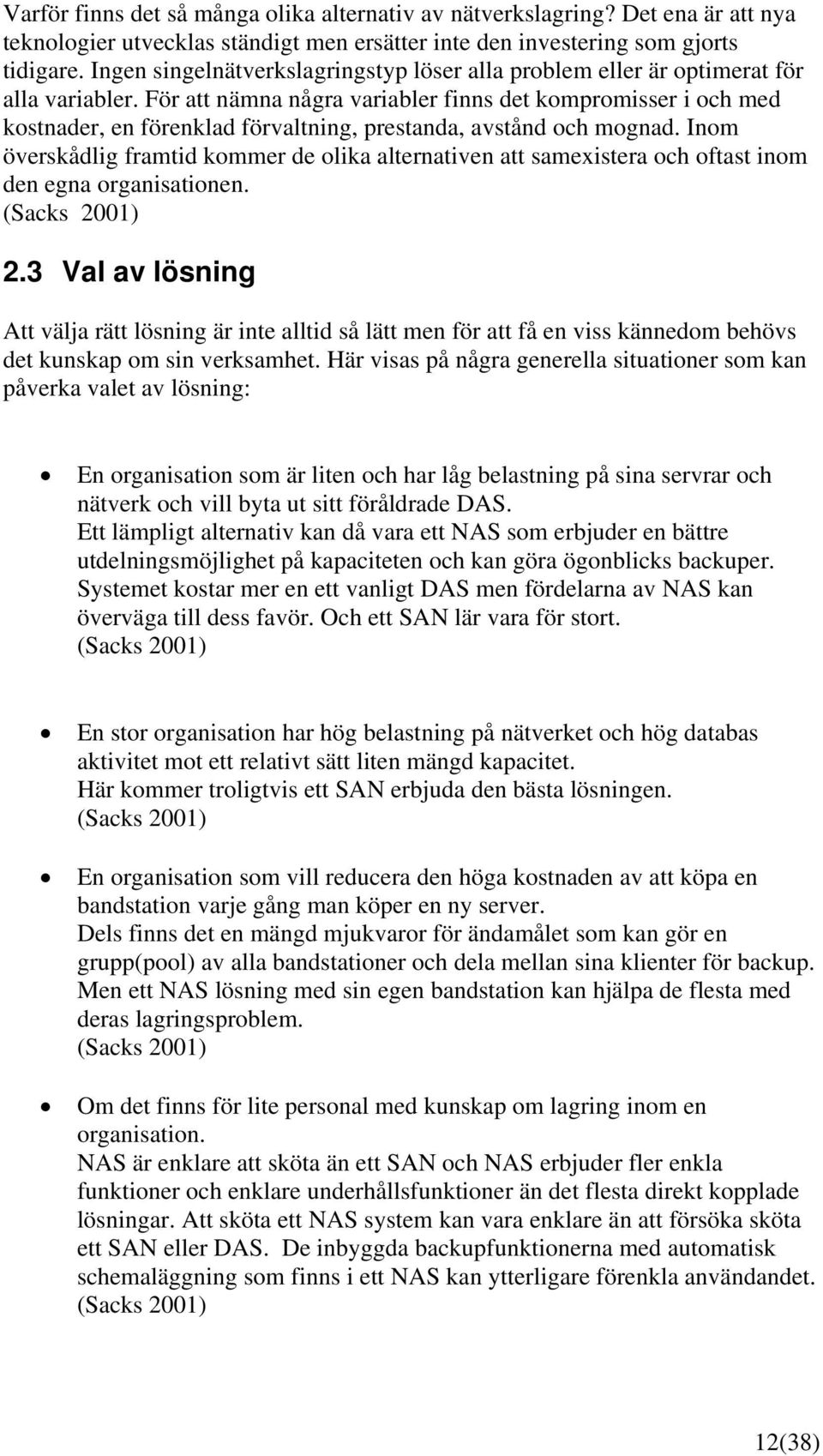 För att nämna några variabler finns det kompromisser i och med kostnader, en förenklad förvaltning, prestanda, avstånd och mognad.