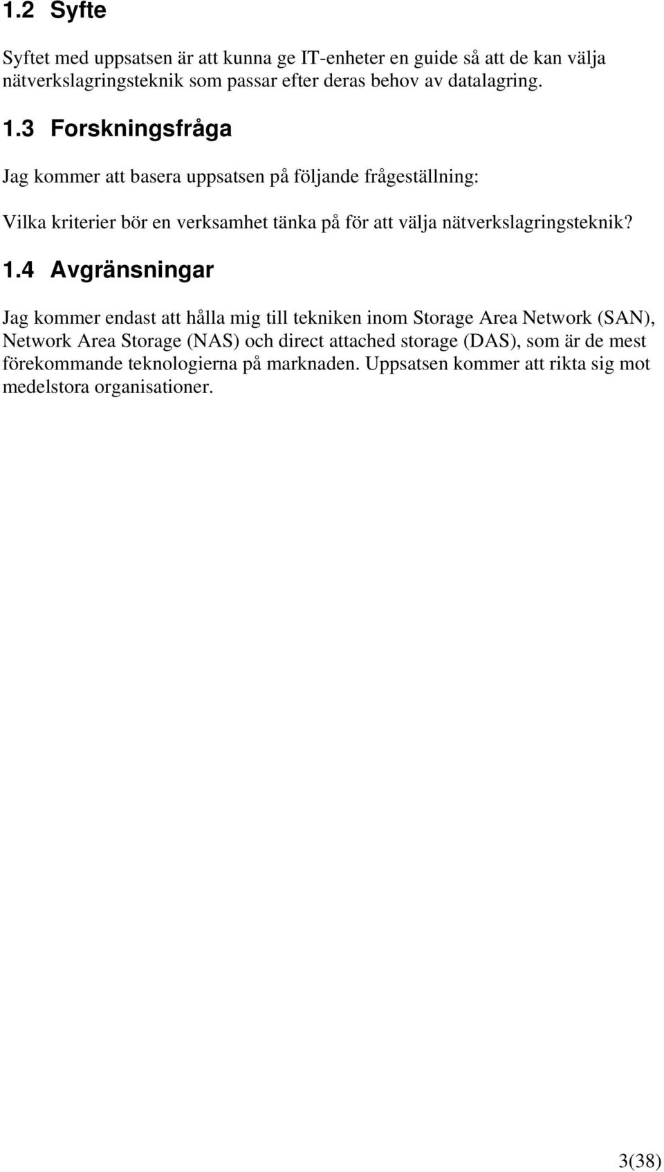 3 Forskningsfråga Jag kommer att basera uppsatsen på följande frågeställning: Vilka kriterier bör en verksamhet tänka på för att välja
