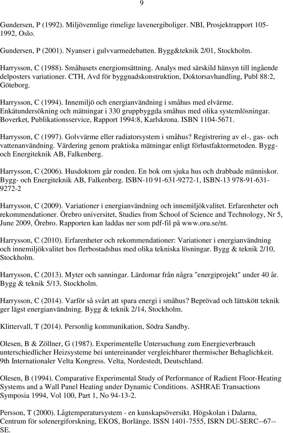 Innemiljö och energianvändning i småhus med elvärme. Enkätundersökning och mätningar i 330 gruppbyggda småhus med olika systemlösningar. Boverket, Publikationsservice, Rapport 1994:8, Karlskrona.