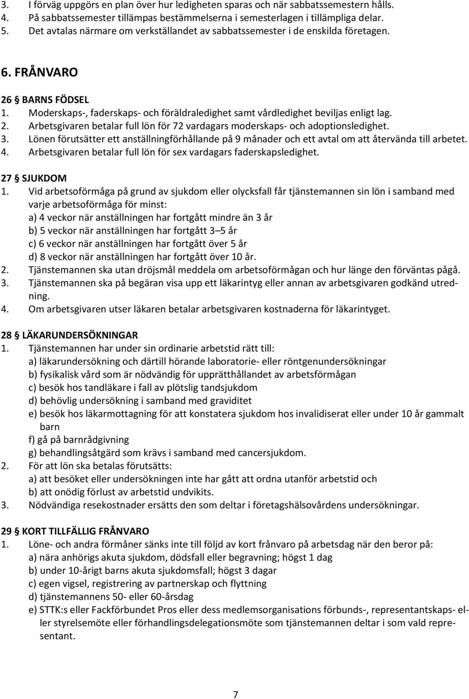 3. Lönen förutsätter ett anställningförhållande på 9 månader och ett avtal om att återvända till arbetet. 4. Arbetsgivaren betalar full lön för sex vardagars faderskapsledighet. 27 SJUKDOM 1.