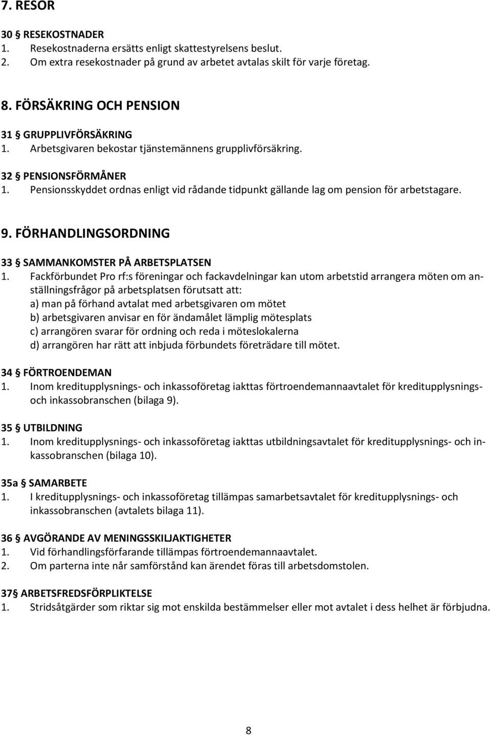 Pensionsskyddet ordnas enligt vid rådande tidpunkt gällande lag om pension för arbetstagare. 9. FÖRHANDLINGSORDNING 33 SAMMANKOMSTER PÅ ARBETSPLATSEN 1.