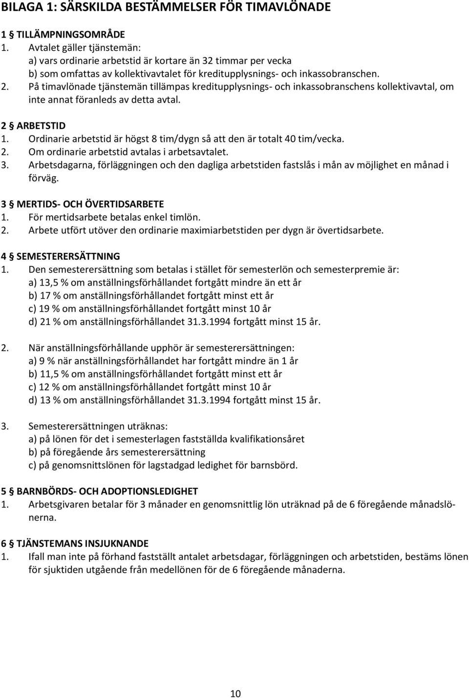 På timavlönade tjänstemän tillämpas kreditupplysnings- och inkassobranschens kollektivavtal, om inte annat föranleds av detta avtal. 2 ARBETSTID 1.