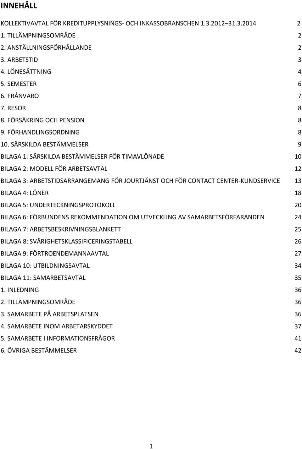 SÄRSKILDA BESTÄMMELSER 9 BILAGA 1: SÄRSKILDA BESTÄMMELSER FÖR TIMAVLÖNADE 10 BILAGA 2: MODELL FÖR ARBETSAVTAL 12 BILAGA 3: ARBETSTIDSARRANGEMANG FÖR JOURTJÄNST OCH FÖR CONTACT CENTER-KUNDSERVICE 13