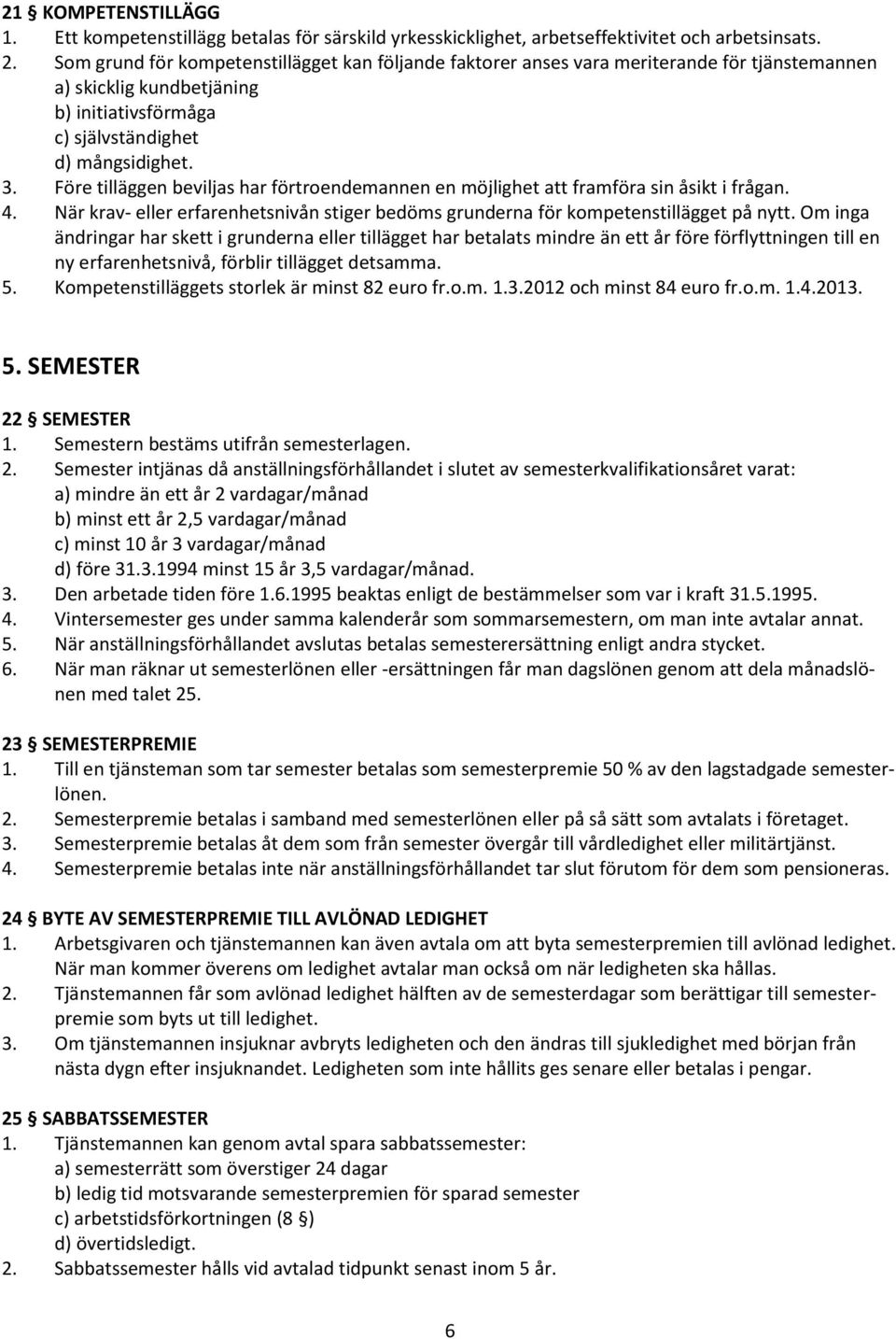 Före tilläggen beviljas har förtroendemannen en möjlighet att framföra sin åsikt i frågan. 4. När krav- eller erfarenhetsnivån stiger bedöms grunderna för kompetenstillägget på nytt.