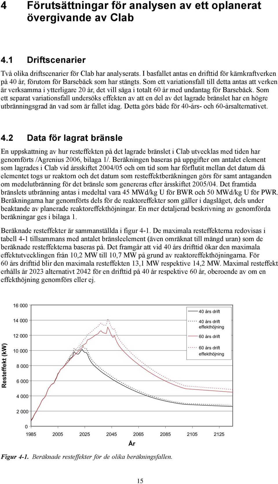 Som ett variationsfall till detta antas att verken är verksamma i ytterligare 20 år, det vill säga i totalt 60 år med undantag för Barsebäck.
