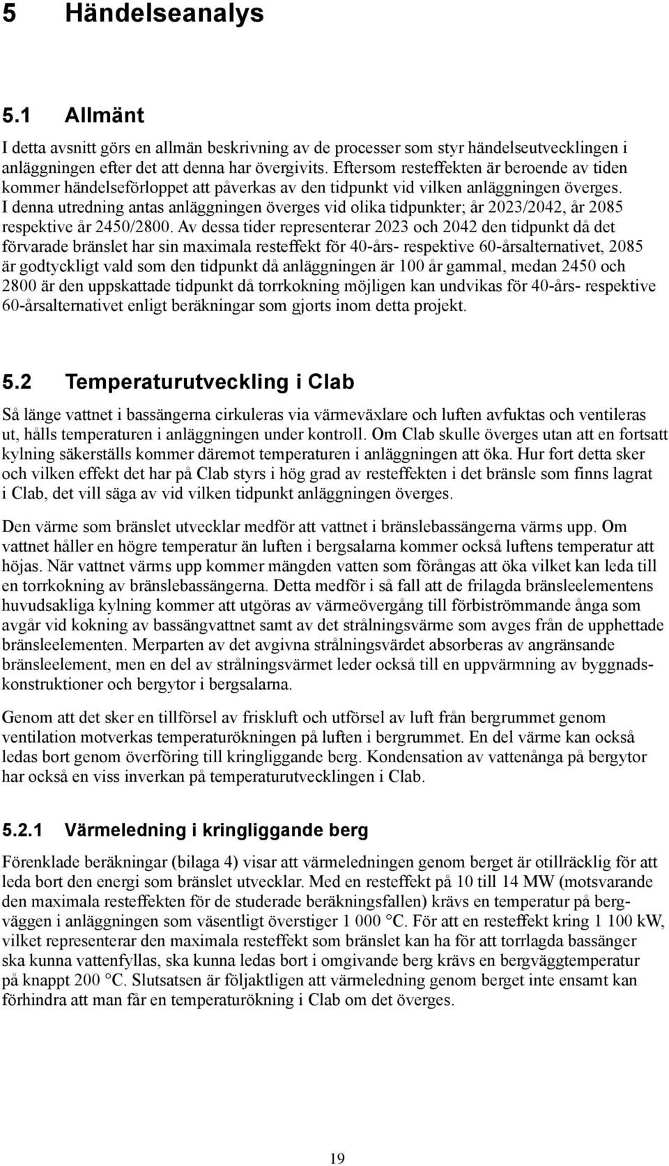 I denna utredning antas anläggningen överges vid olika tidpunkter; år 2023/2042, år 2085 respektive år 2450/2800.