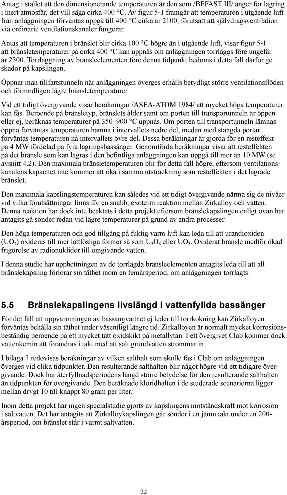 Antas att temperaturen i bränslet blir cirka 100 C högre än i utgående luft, visar figur 5-1 att bränsletemperaturer på cirka 400 C kan uppnås om anläggningen torrläggs före ungefär år 2300.