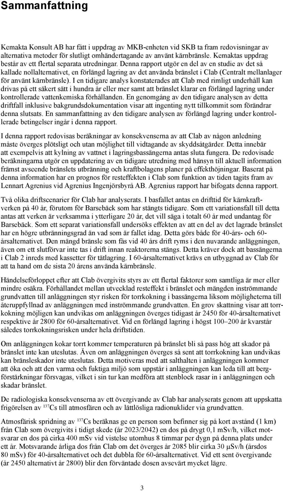 Denna rapport utgör en del av en studie av det så kallade nollalternativet, en förlängd lagring av det använda bränslet i Clab (Centralt mellanlager för använt kärnbränsle).