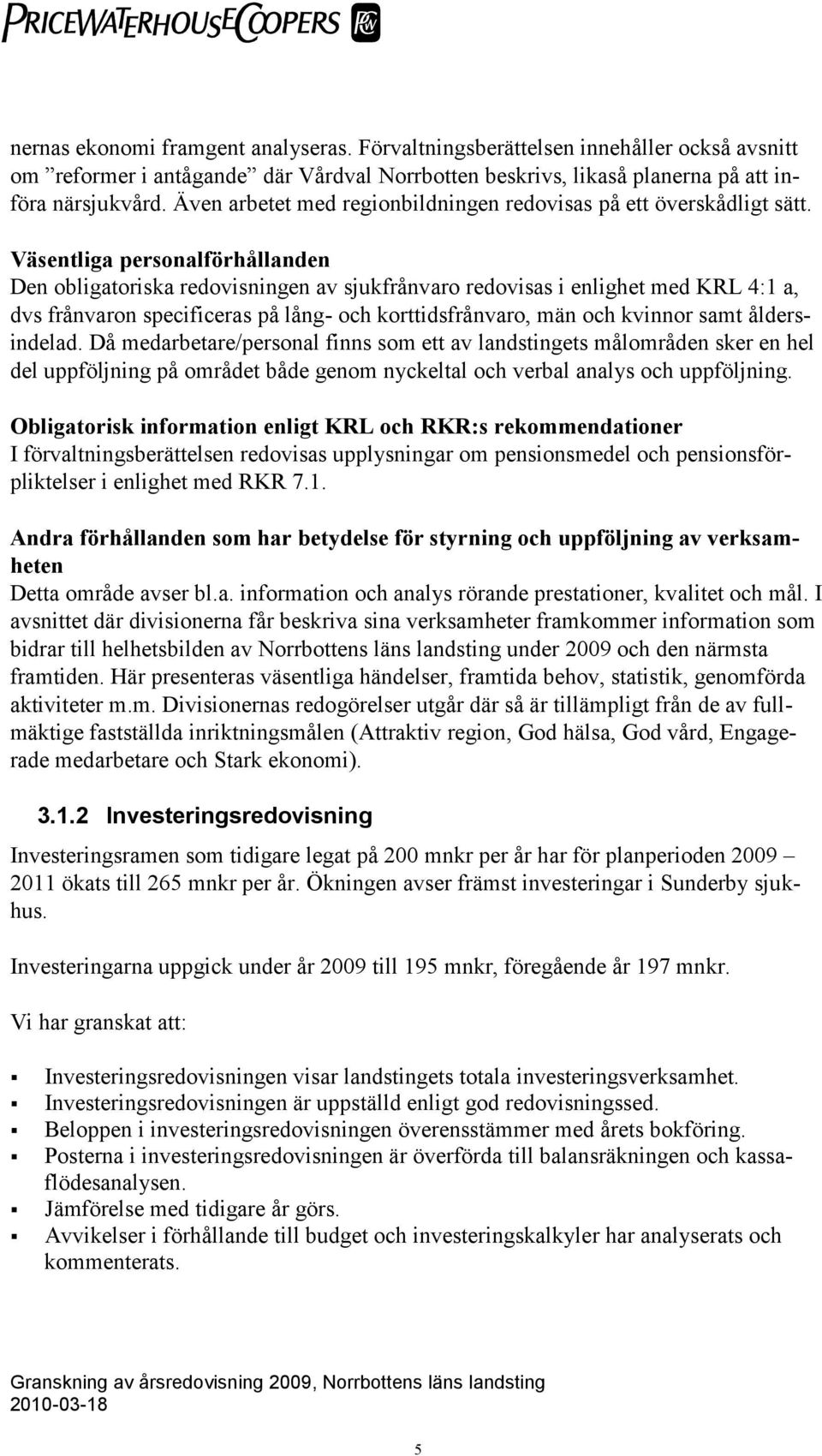 Väsentliga personalförhållanden Den obligatoriska redovisningen av sjukfrånvaro redovisas i enlighet med KRL 4:1 a, dvs frånvaron specificeras på lång- och korttidsfrånvaro, män och kvinnor samt