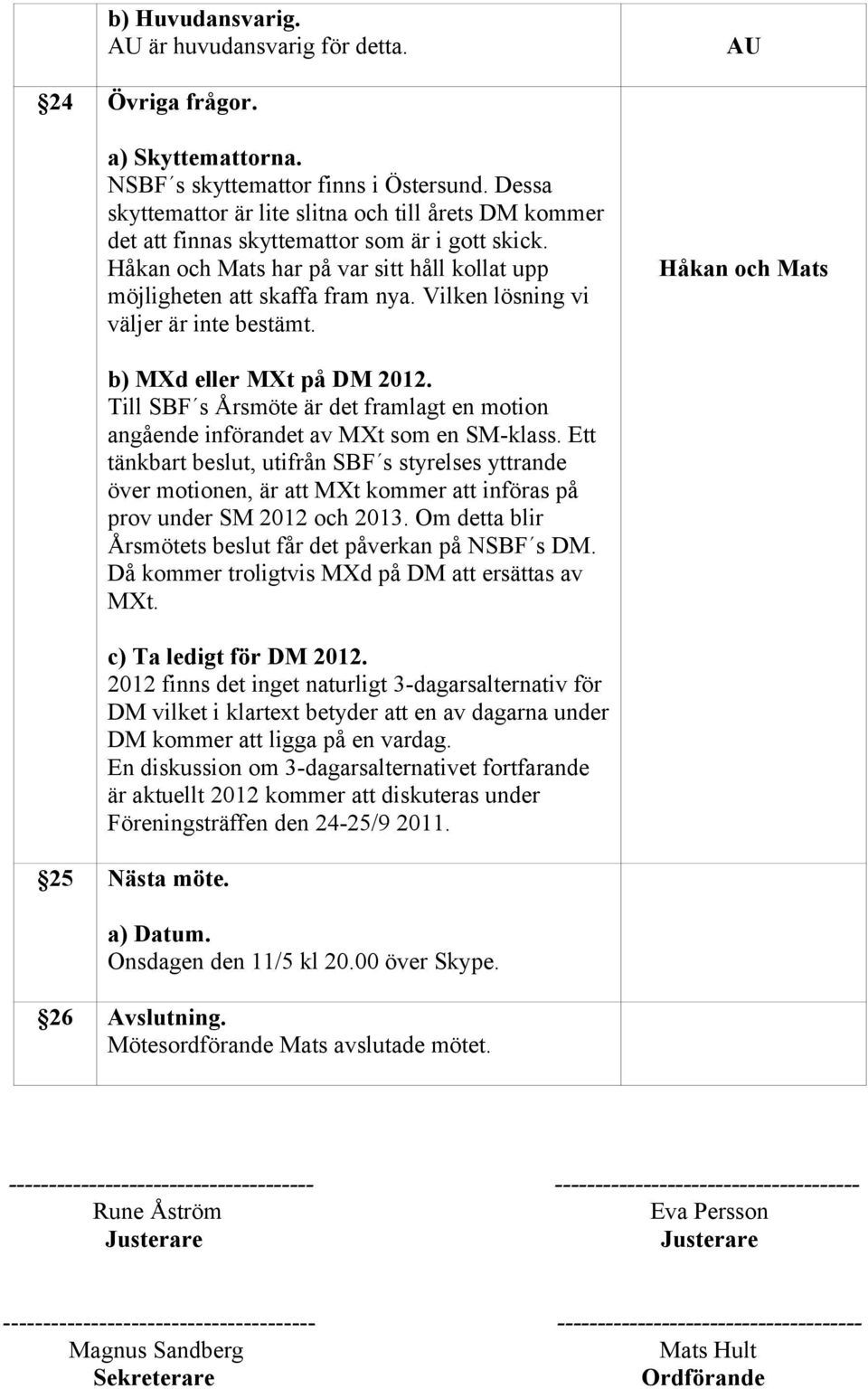 Vilken lösning vi väljer är inte bestämt. och Mats b) MXd eller MXt på DM 2012. Till SBF s Årsmöte är det framlagt en motion angående införandet av MXt som en SM-klass.