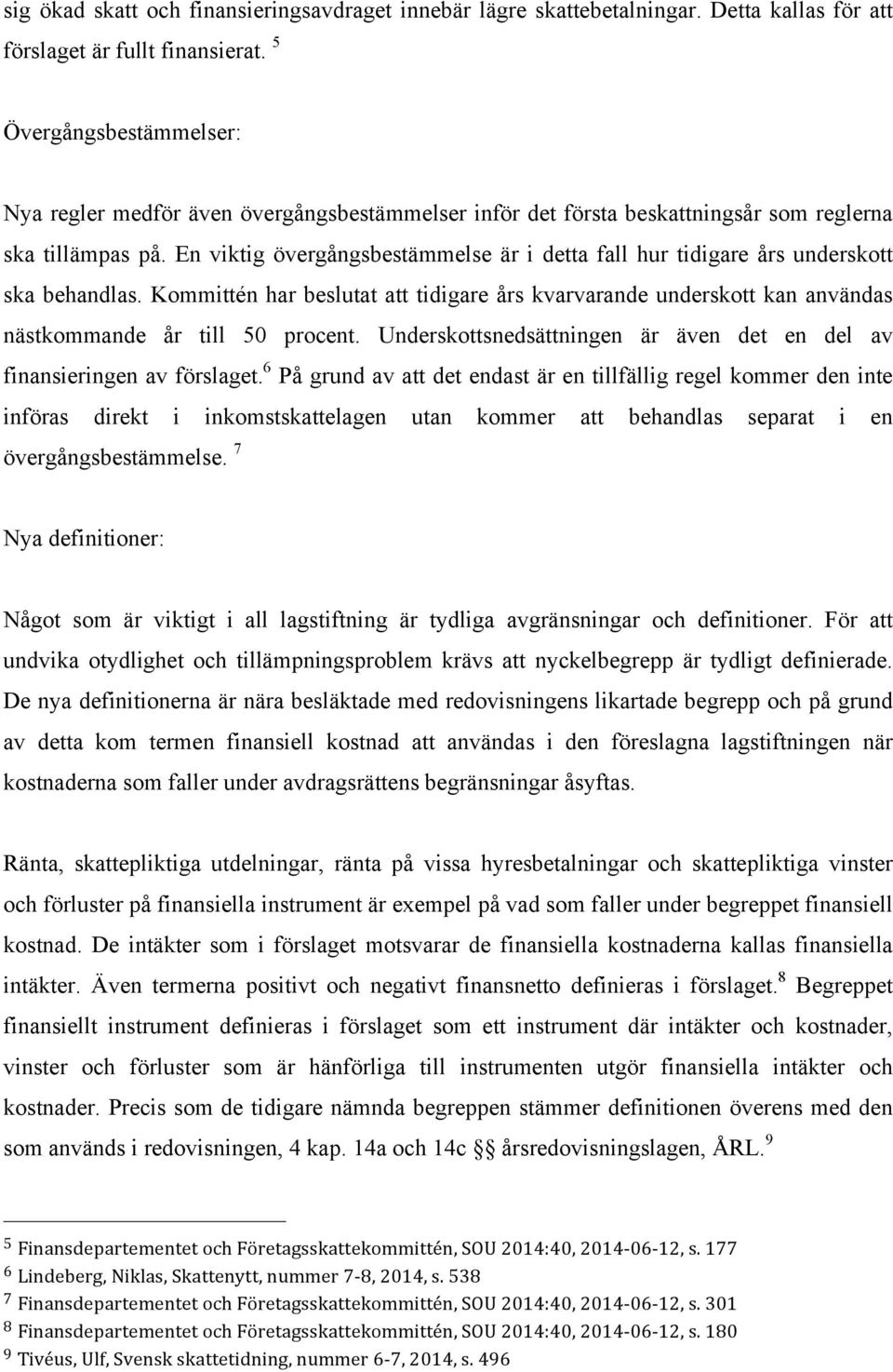 En viktig övergångsbestämmelse är i detta fall hur tidigare års underskott ska behandlas. Kommittén har beslutat att tidigare års kvarvarande underskott kan användas nästkommande år till 50 procent.