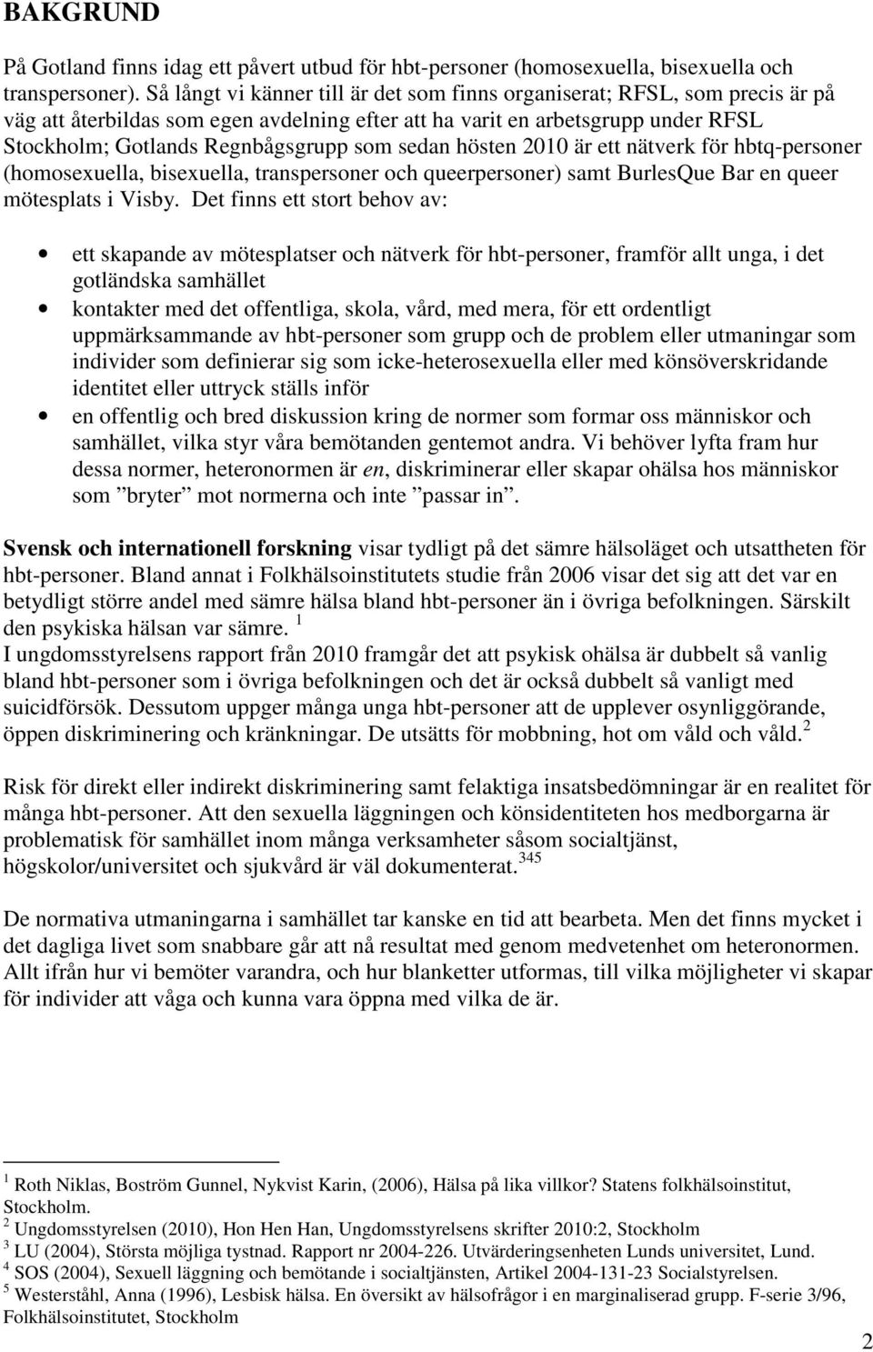 sedan hösten 2010 är ett nätverk för hbtq-personer (homosexuella, bisexuella, transpersoner och queerpersoner) samt BurlesQue Bar en queer mötesplats i Visby.